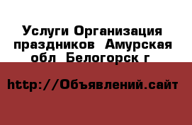 Услуги Организация праздников. Амурская обл.,Белогорск г.